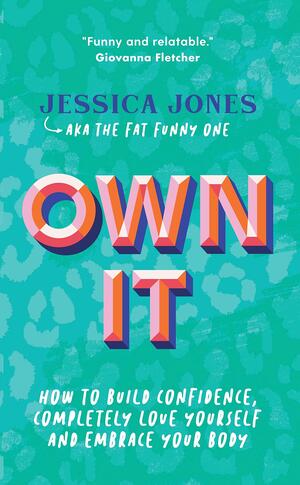 Own It: How to Build Confidence, Completely Love Yourself and Embrace Your Body by Jessica Jones
