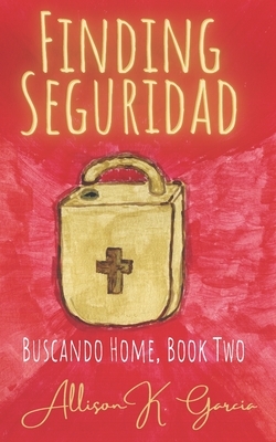 Finding Seguridad by Allison K. Garcia