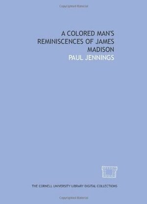 A Colored Man's Reminiscences of James Madison by Paul Jennings
