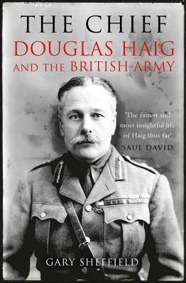 The Chief: Douglas Haig and the British Army by Gary Sheffield