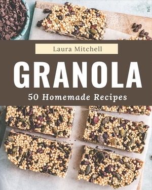 50 Homemade Granola Recipes: The Best Granola Cookbook that Delights Your Taste Buds by Laura Mitchell