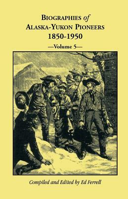 Biographies of Alaska-Yukon Pioneers 1850-1950, Volume 5 by Ed Ferrell