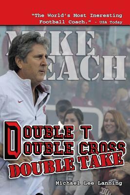 Double T - Double Cross - Double Take: The Firing of Coach Mike Leach by Texas Tech University by Michael Lee Lanning