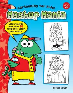 Mashup Mania: Learn to Draw More Than 20 Laughable, Loony Characters by Dave Garbot