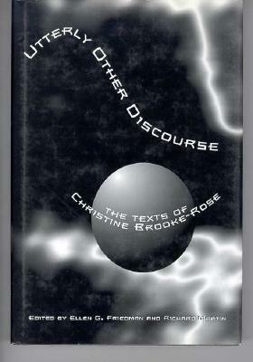 Utterly Other Discourse: The Texts of Christine Brooke-Rose by Richard Martin, Ellen G. Friedman