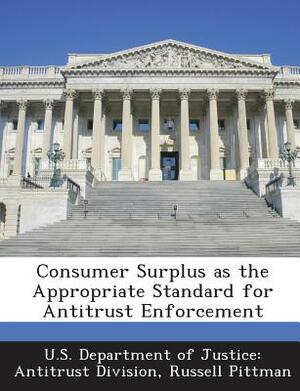 Consumer Surplus as the Appropriate Standard for Antitrust Enforcement by Russell Pittman