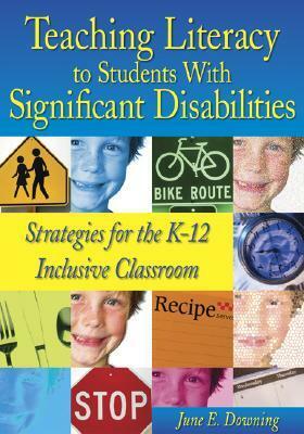 Teaching Literacy to Students with Significant Disabilities: Strategies for the K-12 Inclusive Classroom by June E. Downing