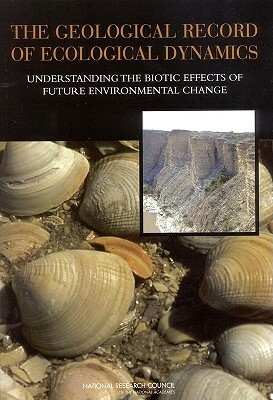 The Geological Record of Ecological Dynamics: Understanding the Biotic Effects of Future Environmental Change by Board on Life Sciences, Division on Earth and Life Studies, National Research Council