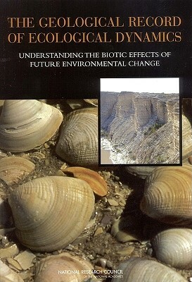 The Geological Record of Ecological Dynamics: Understanding the Biotic Effects of Future Environmental Change by Division on Earth and Life Studies, Board on Life Sciences, National Research Council