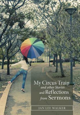 My Circus Train and Other Stories and Reflections from Sermons by Jan Walker