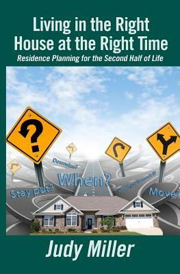 Living in the Right House at the Right Time: Residence Planning for the Second Half of Life by Judy Miller