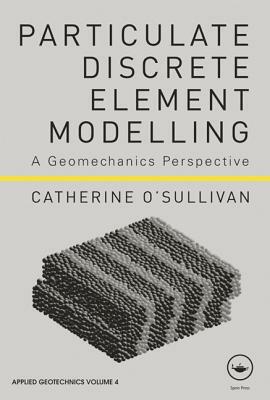 Particulate Discrete Element Modelling: A Geomechanics Perspective by Catherine O'Sullivan
