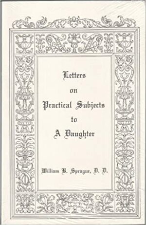 Letters on Practical Subjects to a Daughter by W.B. Sprague