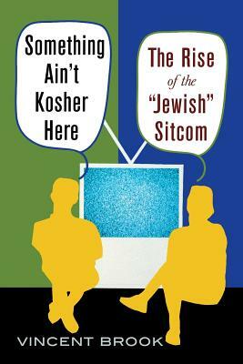 Something Ain't Kosher Here: The Rise of the 'Jewish' Sitcom by Vincent Brook