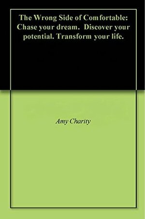 The Wrong Side of Comfortable: Chase your dream. Discover your potential. Transform your life. by Amy Charity, Judith Briles