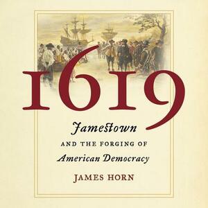 1619: Jamestown and the Forging of American Democracy by James Horn