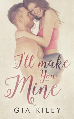 I'll Make You Mine by Gia Riley