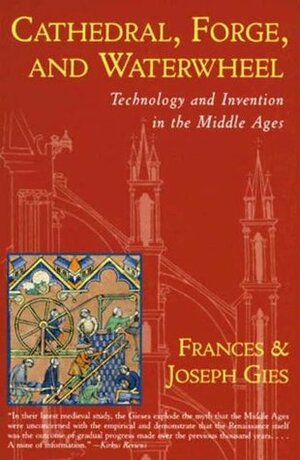 Cathedral, Forge and Waterwheel: Technology & Invention in the Middle Ages by Frances Gies, Joseph Gies
