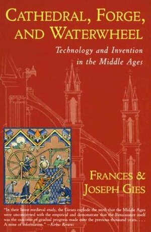 Cathedral, Forge and Waterwheel: Technology & Invention in the Middle Ages by Joseph Gies, Frances Gies