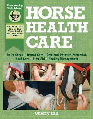 Horse Health Care: A Step-By-Step Photographic Guide to Mastering Over 100 Horsekeeping Skills by Cherry Hill, Richard Klimesh