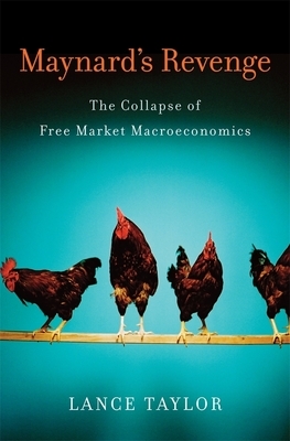 Maynard's Revenge: The Collapse of Free Market Macroeconomics by Lance Taylor