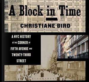 A Block in Time: A New York City History at the Corner of Fifth Avenue and Twenty-Third Street by Christiane Bird