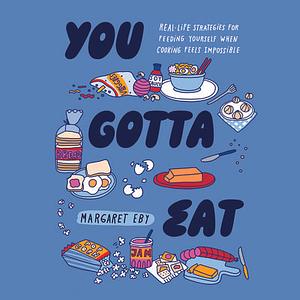 You Gotta Eat: Real-Life Strategies for Feeding Yourself When Cooking Feels Impossible by Margaret Eby