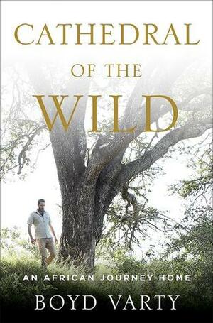 Cathedral of the Wild: An African Journey Home by Boyd Varty