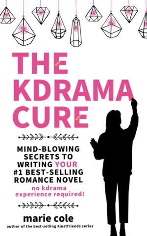 The Kdrama Cure: Mind Blowing Secrets to Writing Your Best Romance Novel - No Kdrama Experience Required! by Marie Cole
