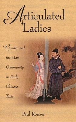 Articulated Ladies: Gender and the Male Community in Early Chinese Texts by Paul Rouzer