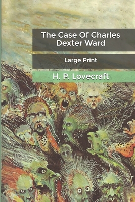 The Case Of Charles Dexter Ward: Large Print by H.P. Lovecraft