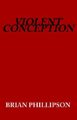 Violent Conception by Brian Phillipson