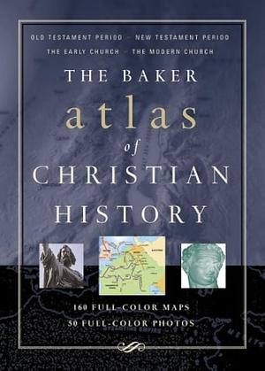 The Baker Atlas of Christian History by Tim Dowley, Alan Ralph Millard