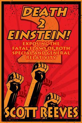 Death to Einstein! 2: Exposing the Fatal Flaws of Both Special and General Relativity by Scott Reeves