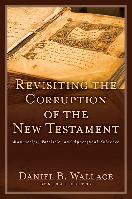Revisiting the Corruption of the New Testament: Manuscript, Patristic, and Apocryphal Evidence by Brian J. Wright, Daniel Wallace