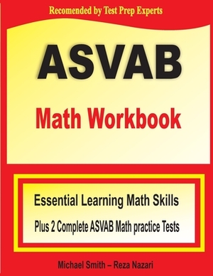 ASVAB Math Workbook: Essential Summer Learning Math Skills plus Two Complete ASVAB Math Practice Tests by Michael Smith, Reza Nazari