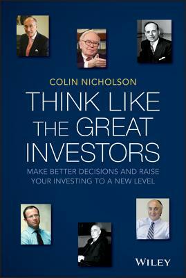 Think Like the Great Investors: Make Better Decisions and Raise Your Investing to a New Level by Colin Nicholson