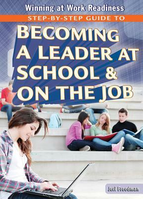 Step-By-Step Guide to Becoming a Leader at School & on the Job by Jeri Freedman