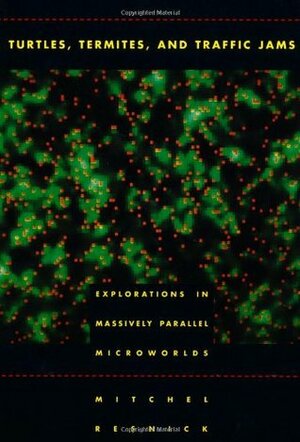 Turtles, Termites, and Traffic Jams: Explorations in Massively Parallel Microworlds by Mitchel Resnick