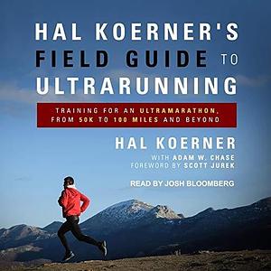 Hal Koerner's Field Guide to Ultrarunning: Training for an Ultramarathon, from 50k to 100 Miles and Beyond by Hal Koerner, Hal Koerner, Scott Jurek