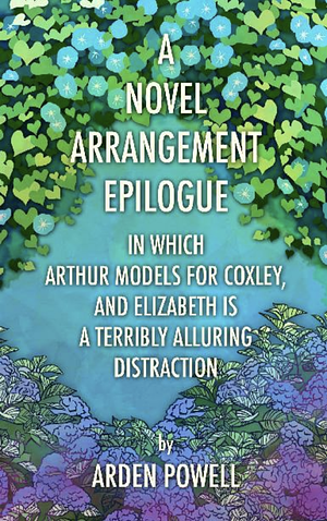 A Novel Arrangement Epilogue: In Which Arthur Models for Coxley, and Elizabeth is a Terribly Alluring Distraction by Arden Powell