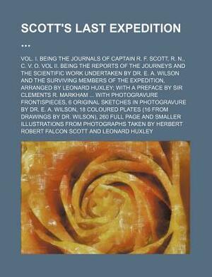 Scott's Last Expedition (Volume 1); Vol. I. Being the Journals of Captain R. F. Scott, R. N., C. V. O. Vol II. Being the Reports of the Journeys and t by Robert Falcon Scott
