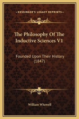 The Philosophy Of The Inductive Sciences V1: Founded Upon Their History (1847) by William Whewell