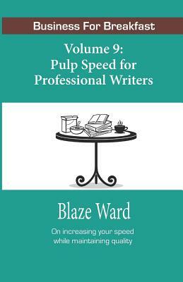 Pulp Speed for Professional Writers: Business for Breakfast, Volume 9 by Blaze Ward