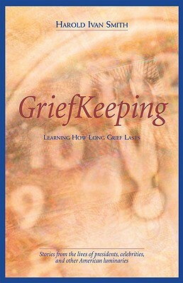 Grief Keeping: Learning How Long Grief Takes by Harold Ivan Smith