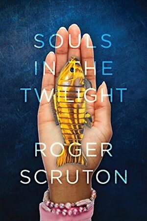 Souls in the Twilight by Roger Scruton