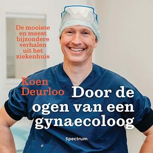 Door de ogen van een gynaecoloog: de mooiste en meest bijzondere verhalen uit het ziekenhuis by Koen Deurloo