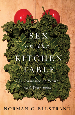 Sex on the Kitchen Table: The Romance of Plants and Your Food by Norman C. Ellstrand