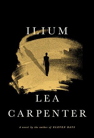 Ilium: A novel by Lea Carpenter