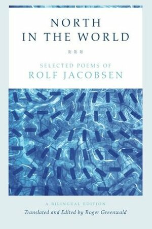 North in the World: Selected Poems of Rolf Jacobsen, A Bilingual Edition by Roger Greenwald, Rolf Jacobsen